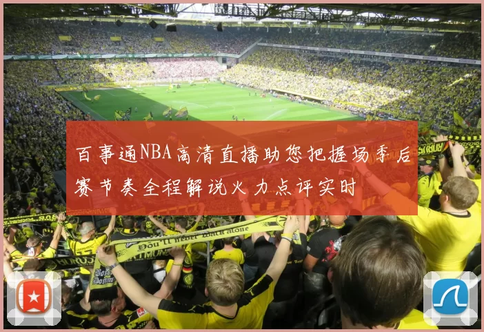 百事通NBA高清直播助您把握场季后赛节奏全程解说火力点评实时