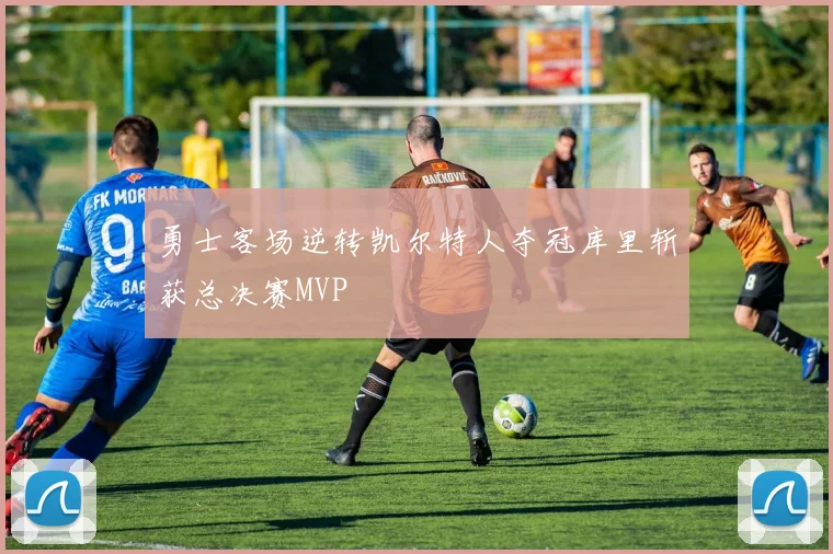 勇士客场逆转凯尔特人夺冠库里斩获总决赛MVP