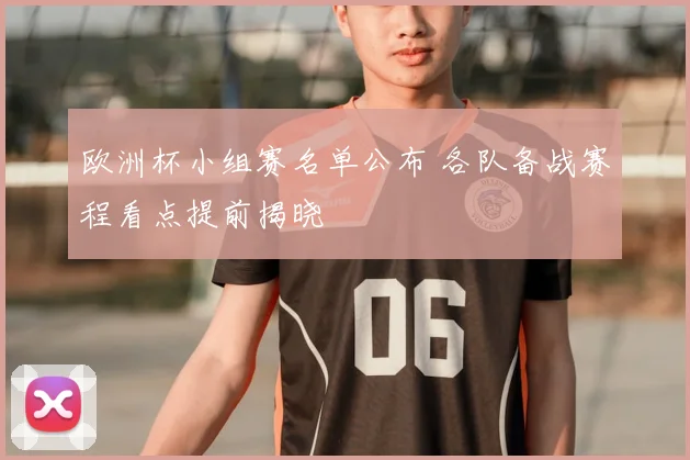 欧洲杯小组赛名单公布 各队备战赛程看点提前揭晓