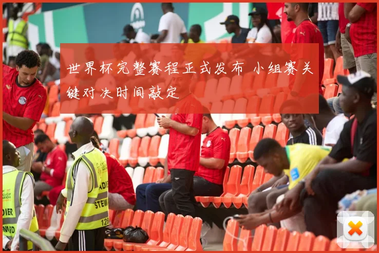世界杯完整赛程正式发布 小组赛关键对决时间敲定