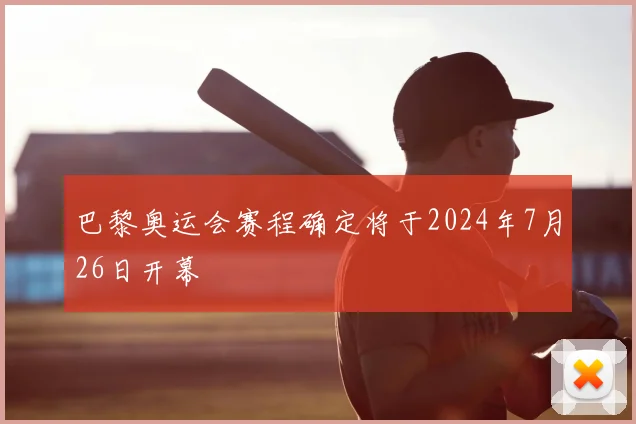 巴黎奥运会赛程确定将于2024年7月26日开幕