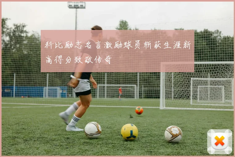 科比励志名言激励球员斩获生涯新高得分致敬传奇