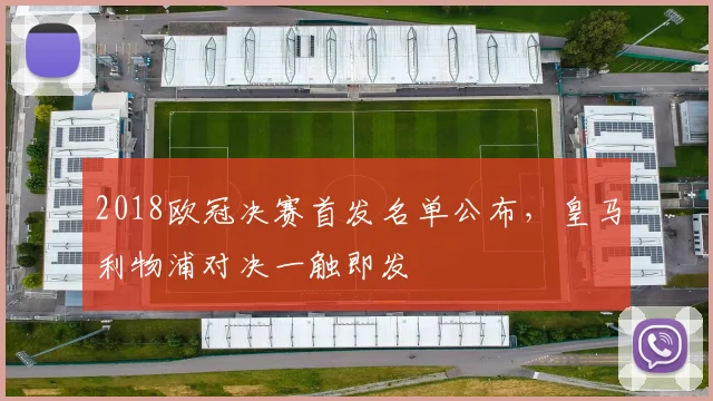 2018欧冠决赛首发名单公布,皇马利物浦对决一触即发