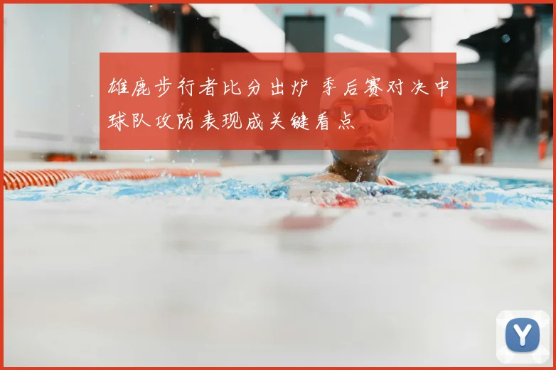 雄鹿步行者比分出炉 季后赛对决中球队攻防表现成关键看点
