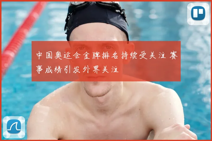 中国奥运会金牌排名持续受关注 赛事成绩引发外界关注
