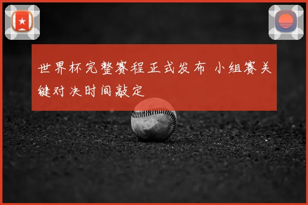 世界杯完整赛程正式发布 小组赛关键对决时间敲定