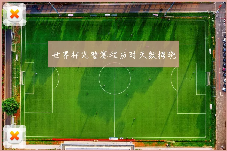 世界杯完整赛程历时天数揭晓