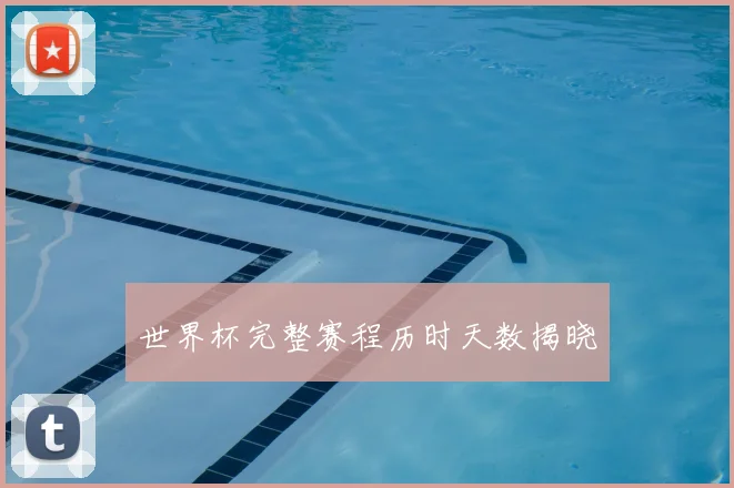 世界杯完整赛程历时天数揭晓